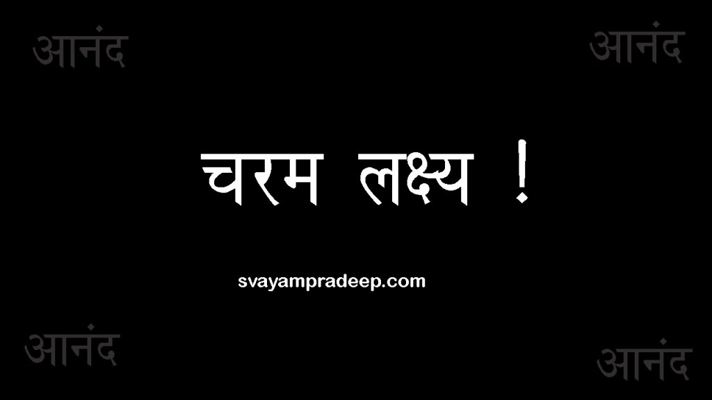 मनुष्य का चरम लक्ष्य क्या है ? स्वयंप्रदीप